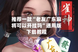 推荐一款“老友广东麻将可以开挂吗”通用版下载教程