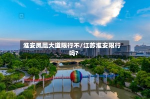 淮安凤凰大道限行不/江苏淮安限行吗?