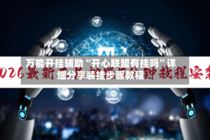 万能开挂辅助“开心联盟有挂吗”详细分享装挂步骤教程