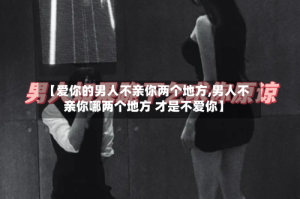 【爱你的男人不亲你两个地方,男人不亲你哪两个地方 才是不爱你】