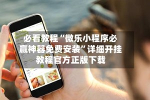 必看教程“微乐小程序必赢神器免费安装”详细开挂教程官方正版下载