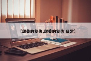 【甜美的复仇,甜美的复仇 日常】