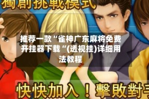 推荐一款“雀神广东麻将免费开挂器下载“(透视挂)详细用法教程