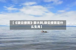 【《拨云撩雨》意大利,拨云撩雨是什么生肖】