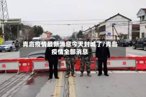 青岛疫情最新消息今天封城了/青岛疫情全部消息