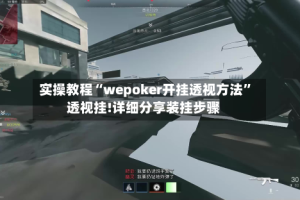 实操教程“wepoker开挂透视方法”透视挂!详细分享装挂步骤