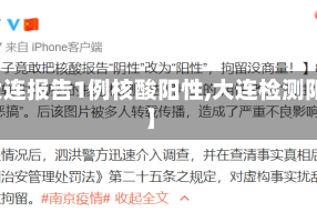 【大连报告1例核酸阳性,大连检测阳性】