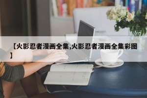 【火影忍者漫画全集,火影忍者漫画全集彩图】