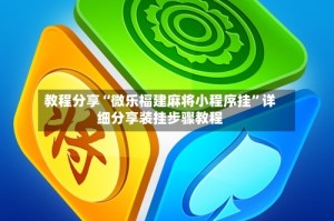教程分享“微乐福建麻将小程序挂”详细分享装挂步骤教程