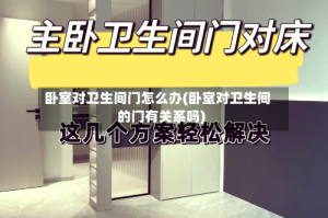 卧室对卫生间门怎么办(卧室对卫生间的门有关系吗)