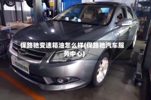 保路驰变速箱油怎么样(保路驰汽车服务中心)