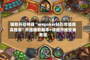 辅助开挂神器“wepoker钻石充值提高胜率”开挂辅助脚本+详细开挂安装教程