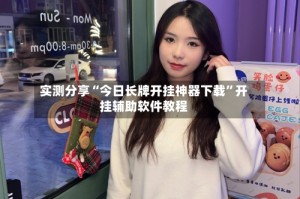 实测分享“今日长牌开挂神器下载”开挂辅助软件教程