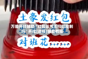 万能开挂辅助“红包运气王可以控制吗”开挂(透视)辅助教程