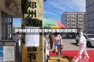 郑州疫情封锁令(郑州疫情封闭时间)