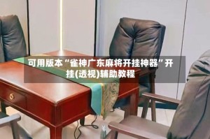可用版本“雀神广东麻将开挂神器”开挂(透视)辅助教程