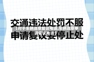 【对于车辆违章复议电话,车辆违章申请复议电话】