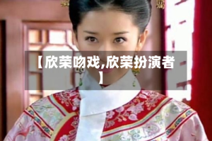 【欣荣吻戏,欣荣扮演者】