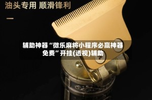 辅助神器“微乐麻将小程序必赢神器免费”开挂(透视)辅助