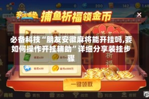 必备科技“朋友安徽麻将能开挂吗,要如何操作开挂辅助”详细分享装挂步骤