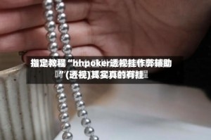 指定教程“hhpoker透视挂作弊辅助”(透视)其实真的有挂