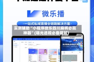 实测辅助“小程序微乐四川麻将必赢神器”(曝光透视必备猫腻)