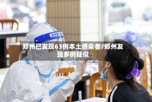 郑州已发现63例本土感染者/郑州发现多例疑似
