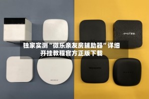 独家实测“微乐亲友房辅助器”详细开挂教程官方正版下载