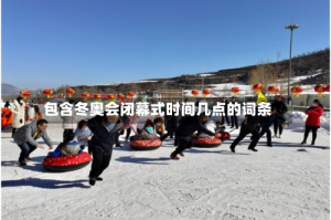 包含冬奥会闭幕式时间几点的词条
