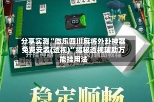 分享实测“微乐四川麻将外卦神器免费安装(透视)”揭秘透视辅助万能挂用法