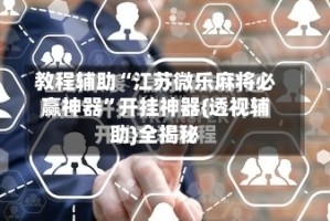 教程辅助“江苏微乐麻将必赢神器”开挂神器{透视辅助}全揭秘