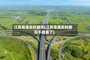 江苏高速实时路况(江苏高速实时路况不能看了)