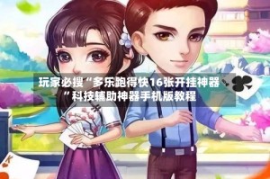 玩家必搜“多乐跑得快16张开挂神器”科技辅助神器手机版教程