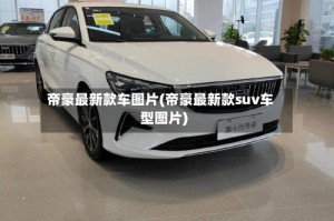 帝豪最新款车图片(帝豪最新款suv车型图片)