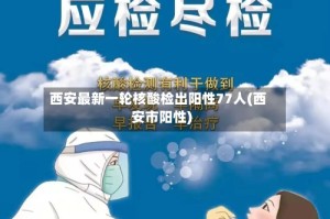 西安最新一轮核酸检出阳性77人(西安市阳性)