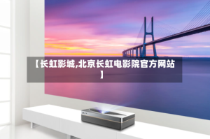 【长虹影城,北京长虹电影院官方网站】