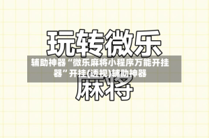 辅助神器“微乐麻将小程序万能开挂器”开挂(透视)辅助神器