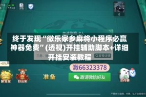 终于发现“微乐家乡麻将小程序必赢神器免费”(透视)开挂辅助脚本+详细开挂安装教程