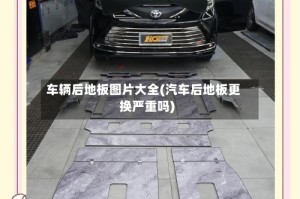 车辆后地板图片大全(汽车后地板更换严重吗)