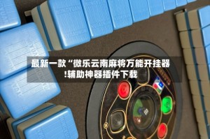 最新一款“微乐云南麻将万能开挂器!辅助神器插件下载