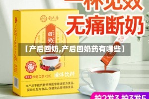 【产后回奶,产后回奶药有哪些】