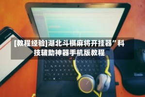 [教程经验]湖北斗棋麻将开挂器”科技辅助神器手机版教程