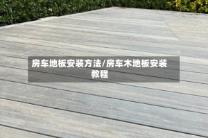 房车地板安装方法/房车木地板安装教程