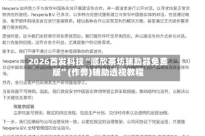 2026首发科技“顺欣茶坊辅助器免费版”(作弊)辅助透视教程