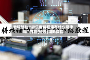 教程辅助“微乐麻将程序有什么规律吗”开挂(透视)辅助教程
