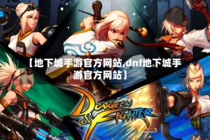 【地下城手游官方网站,dnf地下城手游官方网站】