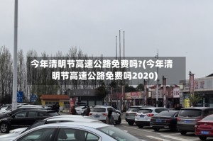 今年清明节高速公路免费吗?(今年清明节高速公路免费吗2020)