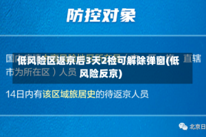 低风险区返京后3天2检可解除弹窗(低风险反京)