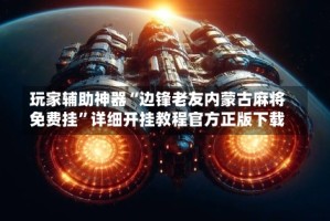 玩家辅助神器“边锋老友内蒙古麻将免费挂”详细开挂教程官方正版下载