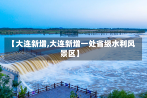 【大连新增,大连新增一处省级水利风景区】